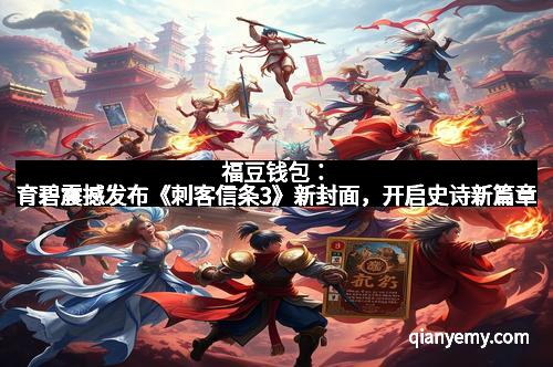 福豆钱包：育碧震撼发布《刺客信条3》新封面，开启史诗新篇章