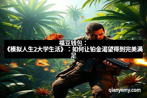 福豆钱包：《模拟人生2大学生活》：如何让铂金渴望得到完美满足